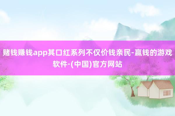 赌钱赚钱app其口红系列不仅价钱亲民-赢钱的游戏软件·(中国)官方网站