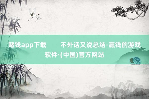 赌钱app下载        不外话又说总结-赢钱的游戏软件·(中国)官方网站