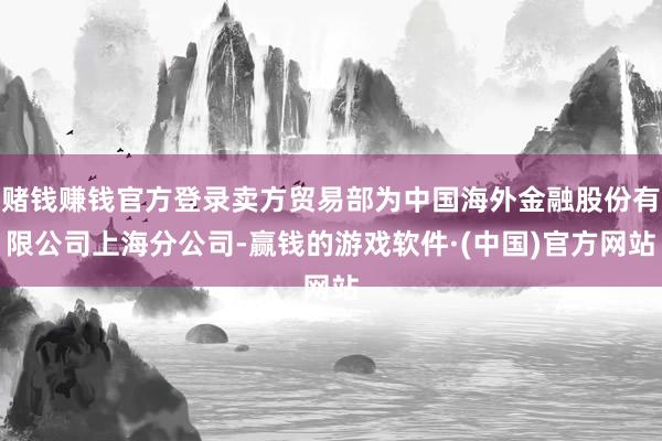 赌钱赚钱官方登录卖方贸易部为中国海外金融股份有限公司上海分公司-赢钱的游戏软件·(中国)官方网站