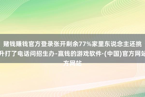 赌钱赚钱官方登录张开剩余77%家里东说念主还挑升打了电话问招生办-赢钱的游戏软件·(中国)官方网站
