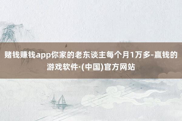 赌钱赚钱app你家的老东谈主每个月1万多-赢钱的游戏软件·(中国)官方网站