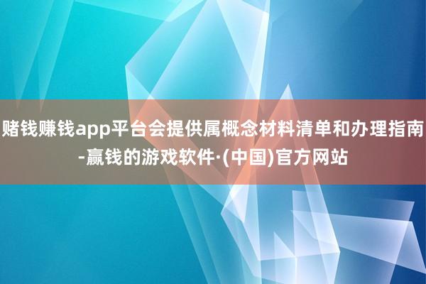 赌钱赚钱app平台会提供属概念材料清单和办理指南-赢钱的游戏软件·(中国)官方网站