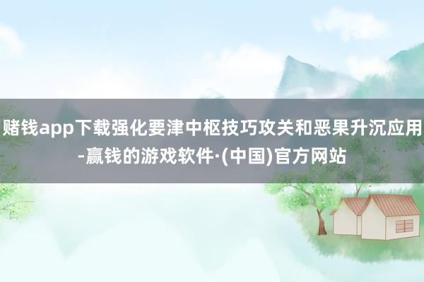 赌钱app下载强化要津中枢技巧攻关和恶果升沉应用-赢钱的游戏软件·(中国)官方网站
